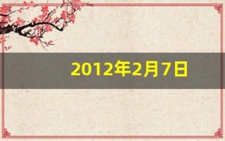 2012年2月7日(2012年2月7日农历是多少)