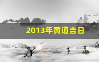 2013年黄道吉日(2013年黄道吉日查询表)