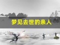 梦见去世的亲人(梦见已过世的亲人复活是什么意思)