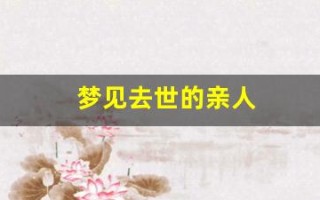 梦见去世的亲人(梦见已过世的亲人复活是什么意思)