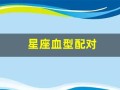 星座血型配对(星座血型配对指南)