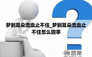 梦到耳朵流血(梦到耳朵流血周公)