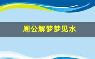 周公解梦梦见水(周公解梦梦见水牛追我)