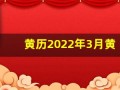 黄历2022年3月黄道吉日查询(黄历2022年3月黄道吉日查询搬家)