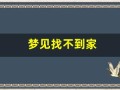 梦见找不到家(女人梦见迷路找不到家)