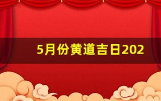 5月份黄道吉日2024年(5月份黄道吉日2024年一览表)