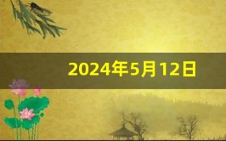 2024年5月12日五行穿衣指南(2024年5月12日五行穿衣指南黄道吉日网)