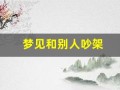 梦见和别人吵架(是什么预兆)