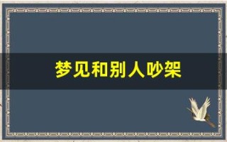 梦见和别人吵架(梦见和别人吵架什么意思)